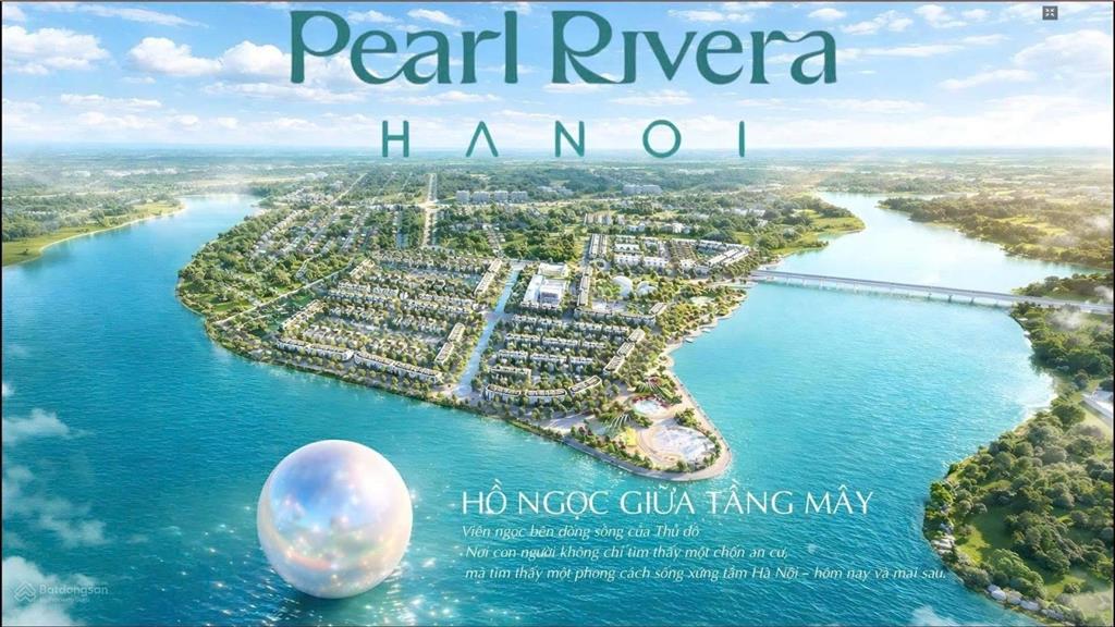 Dự án pearl rivera hà nội bán đảo ven sông gà đẻ trứng vàng cửa ngõ bắc thủ đô sẵn sổ sang tên.